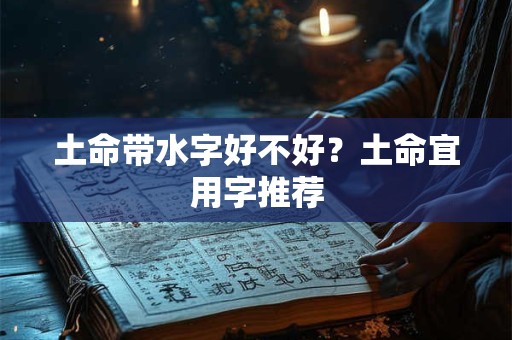 土命带水字好不好?土命宜用字推荐 土命带水字好不好?土命宜用字推荐