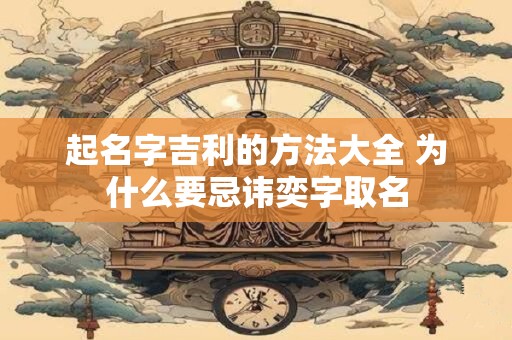 起名字吉利的方法大全 为什么要忌讳奕字取名