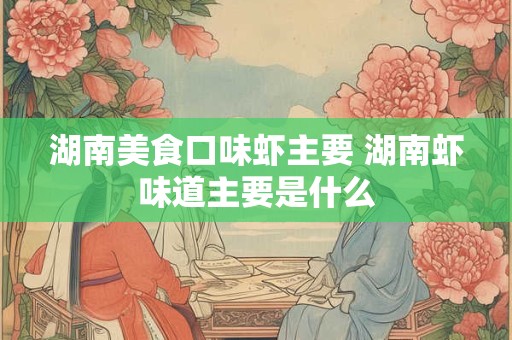 湖南美食口味虾主要 湖南虾味道主要是什么