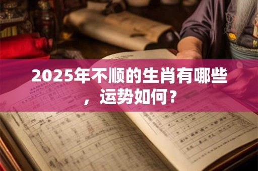 2026年不顺的生肖有哪些，运势如何？