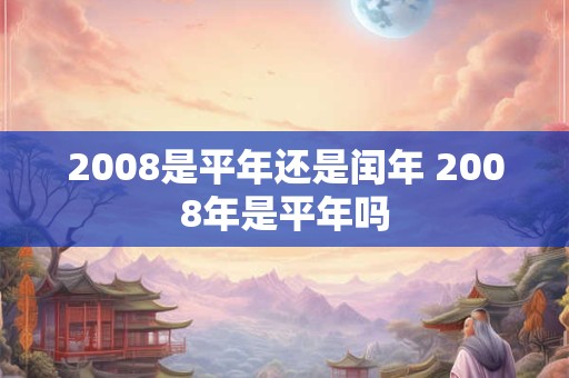 2008是平年还是闰年 2008年是平年吗
