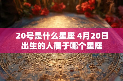 20号是什么星座 4月20日出生的人属于哪个星座