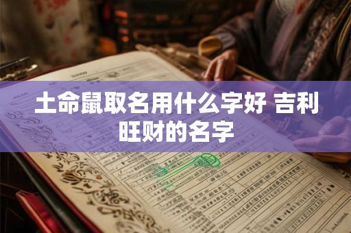 土命鼠取名用什么字好 吉利旺财的名字
