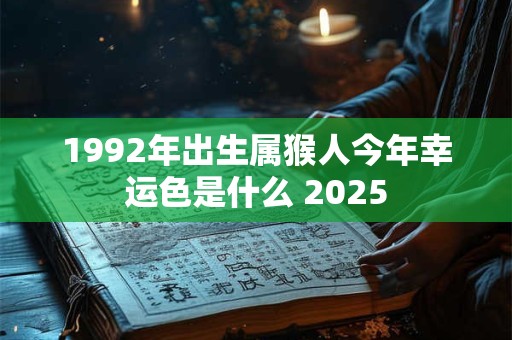 1992年出生属猴人今年幸运色是什么 2025