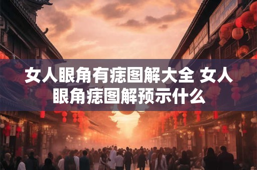 女人眼角有痣图解大全 女人眼角痣图解预示什么
