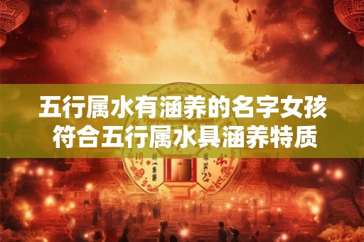 五行属水有涵养的名字女孩 符合五行属水具涵养特质的女孩名字有哪些