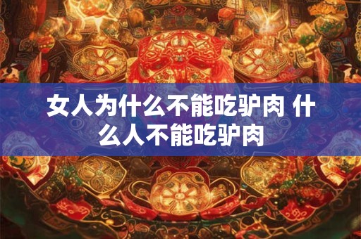 女人为什么不能吃驴肉 什么人不能吃驴肉