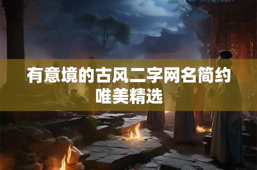 有意境的古风二字网名简约唯美精选