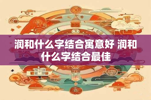 润和什么字结合寓意好 润和什么字结合最佳