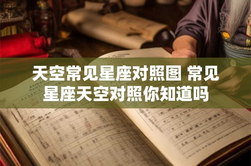 天空常见星座对照图 常见星座天空对照你知道吗