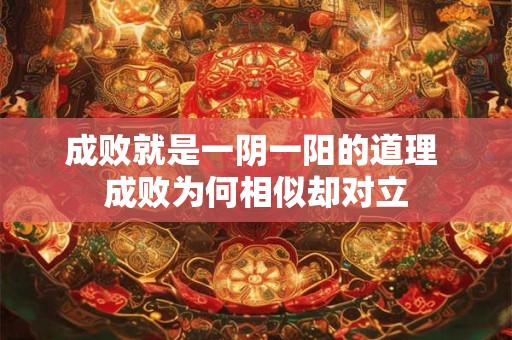 成败就是一阴一阳的道理 成败为何相似却对立 成败就是一阴一阳的道理 成败为何相似却对立