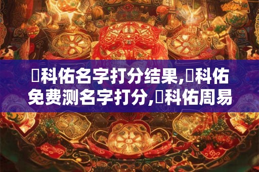 陳科佑名字打分结果,陳科佑免费测名字打分,陳科佑周易免费测名字打分
