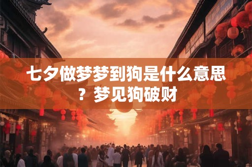 七夕做梦梦到狗是什么意思？梦见狗破财