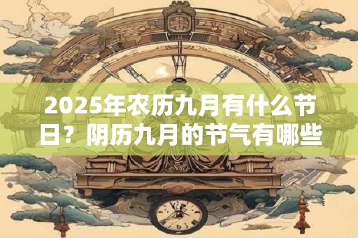 2025年农历九月有什么节日？阴历九月的节气有哪些