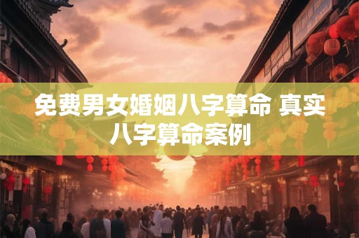 免费男女婚姻八字算命 真实八字算命案例