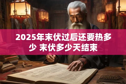 2026年末伏过后还要热多少 末伏多少天结束