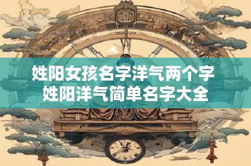 姓阳女孩名字洋气两个字 姓阳洋气简单名字大全
