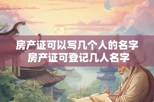 房产证可以写几个人的名字 房产证可登记几人名字