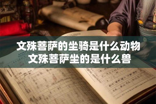 文殊菩萨的坐骑是什么动物 文殊菩萨坐的是什么兽