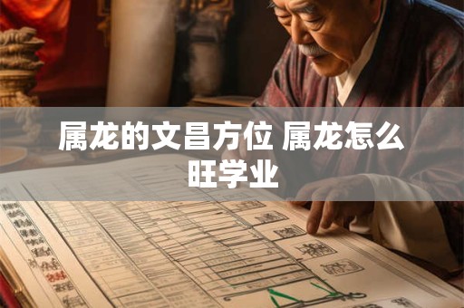 属龙的文昌方位 属龙怎么旺学业