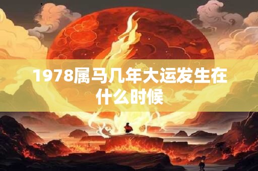 1978属马几年大运发生在什么时候