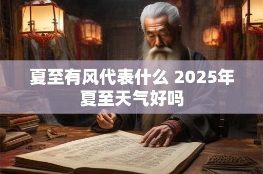 夏至有风代表什么 2025年夏至天气好吗