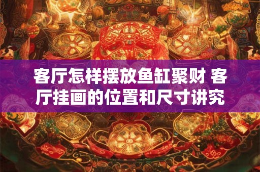 客厅怎样摆放鱼缸聚财 客厅挂画的位置和尺寸讲究