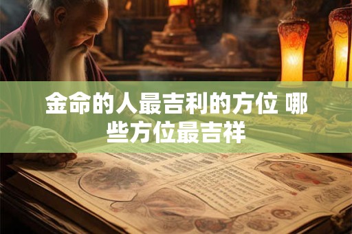 金命的人最吉利的方位 哪些方位最吉祥