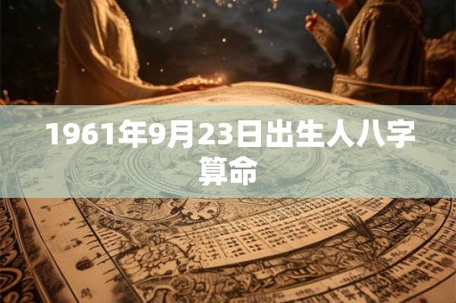 1961年9月23日出生人八字算命