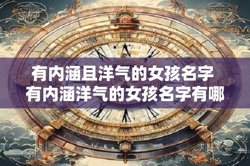 有内涵且洋气的女孩名字 有内涵洋气的女孩名字有哪些推荐