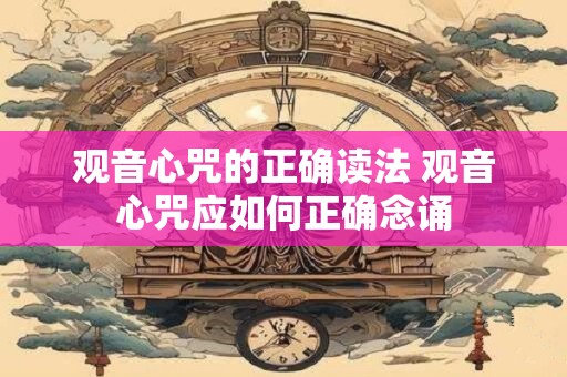 观音心咒的正确读法 观音心咒应如何正确念诵