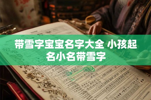 带雪字宝宝名字大全 小孩起名小名带雪字