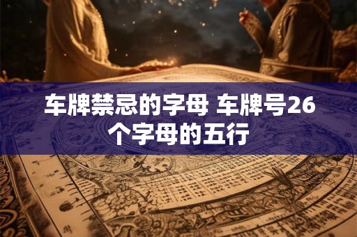 车牌禁忌的字母 车牌号26个字母的五行
