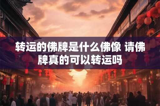 转运的佛牌是什么佛像 请佛牌真的可以转运吗
