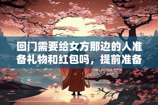 回门需要给女方那边的人准备礼物和红包吗，提前准备为宜