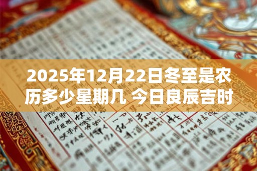 详细阅读:2025年12月22日冬至是农历多少星期几 今日良辰吉时 2025年12月22日冬至是农历多少星期几 今日良辰吉时