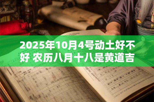 2026年10月4号动土好不好 农历八月十八是黄道吉日吗