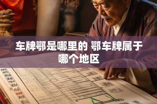 车牌鄂是哪里的 鄂车牌属于哪个地区