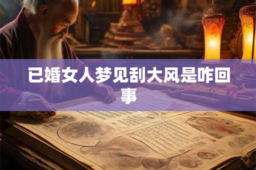 已婚女人梦见刮大风是咋回事 已婚女人梦见刮大风是咋回事