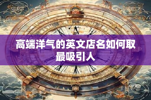 高端洋气的英文店名如何取最吸引人