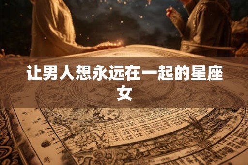让男人想永远在一起的星座女