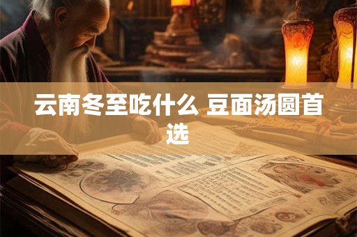 云南冬至吃什么 豆面汤圆首选
