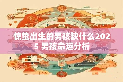 惊蛰出生的男孩缺什么2025 男孩命运分析