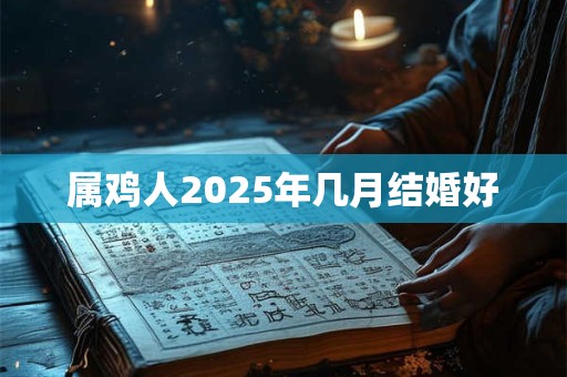 属鸡人2025年几月结婚好
