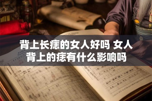 背上长痣的女人好吗 女人背上的痣有什么影响吗