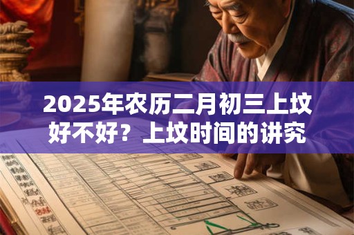 2025年农历二月初三上坟好不好？上坟时间的讲究