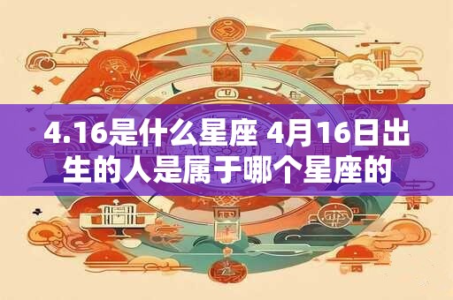 4.16是什么星座 4月16日出生的人是属于哪个星座的