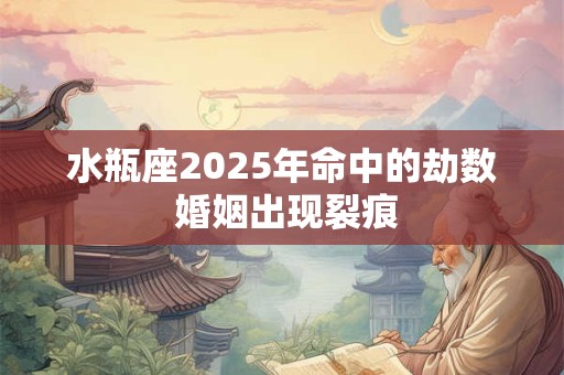 水瓶座2025年命中的劫数 婚姻出现裂痕