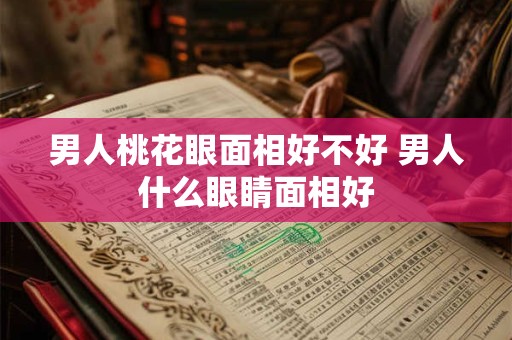男人桃花眼面相好不好 男人什么眼睛面相好