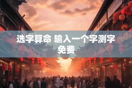 选字算命 输入一个字测字免费